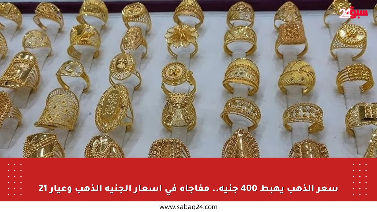 سعر الذهب يهبط 400 جنيه.. مفاجأة في أسعار الجنيه الذهب وعيار 21